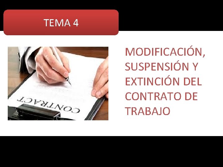 TEMA 4 MODIFICACIÓN, SUSPENSIÓN Y EXTINCIÓN DEL CONTRATO DE TRABAJO 