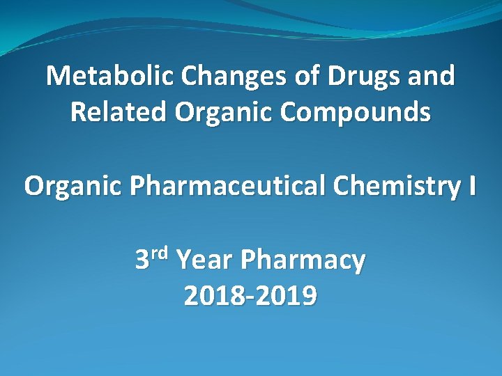 Metabolic Changes of Drugs and Related Organic Compounds Organic Pharmaceutical Chemistry I 3 rd