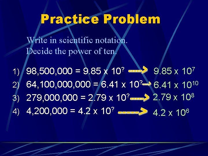 Practice Problem Write in scientific notation. Decide the power of ten. 1) 98, 500,