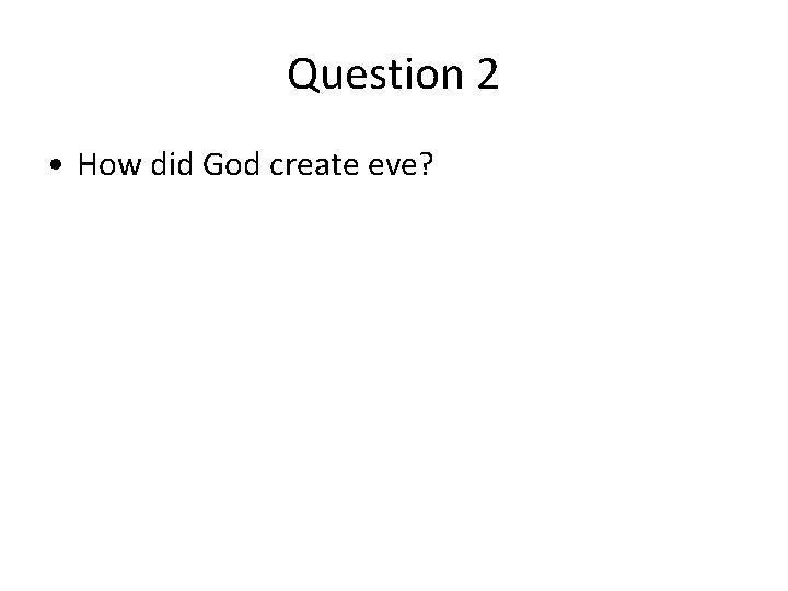 Question 2 • How did God create eve? Question 2 • How did God create eve?