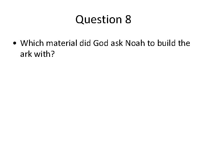 Question 8 • Which material did God ask Noah to build the ark with? Question 8 • Which material did God ask Noah to build the ark with?