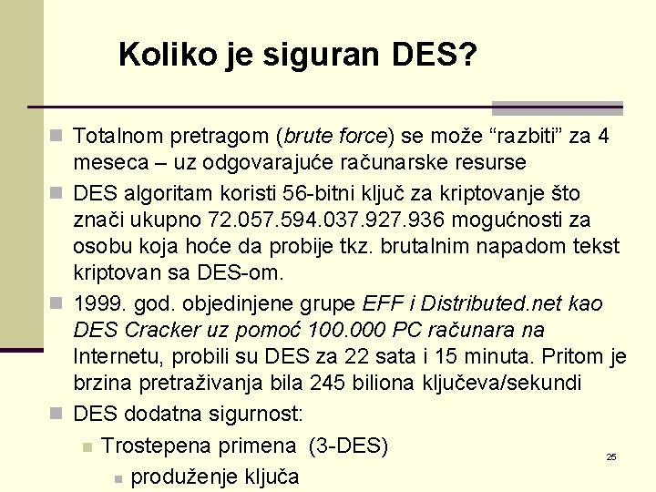 Koliko je siguran DES? n Totalnom pretragom (brute force) se može “razbiti” za 4