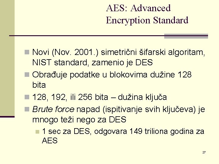 AES: Advanced Encryption Standard n Novi (Nov. 2001. ) simetrični šifarski algoritam, NIST standard,