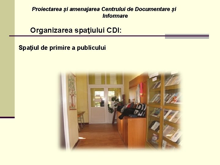 Proiectarea şi amenajarea Centrului de Documentare şi Informare Organizarea spaţiului CDI: Spaţiul de primire