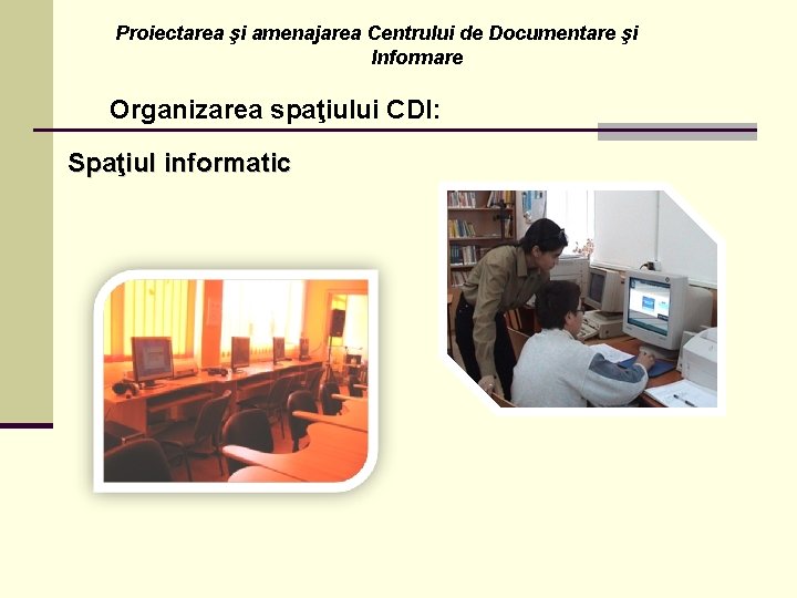 Proiectarea şi amenajarea Centrului de Documentare şi Informare Organizarea spaţiului CDI: Spaţiul informatic 