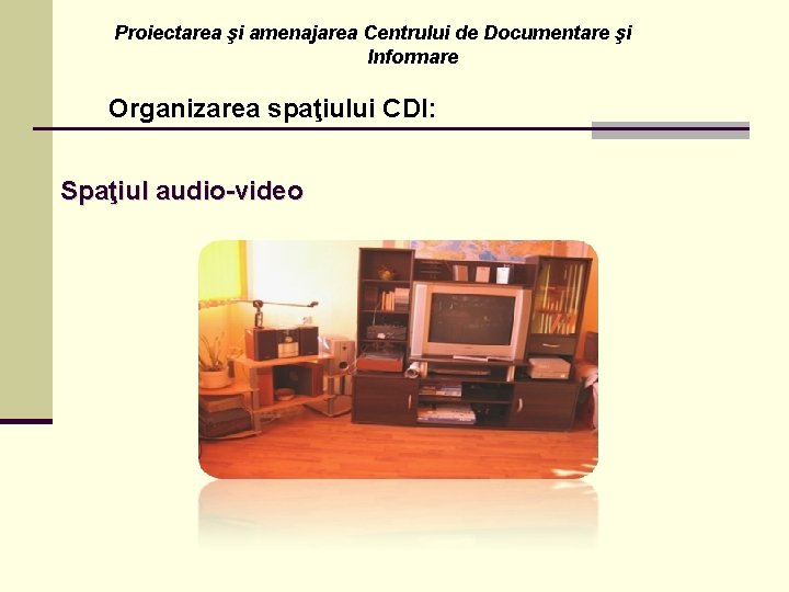 Proiectarea şi amenajarea Centrului de Documentare şi Informare Organizarea spaţiului CDI: Spaţiul audio-video 