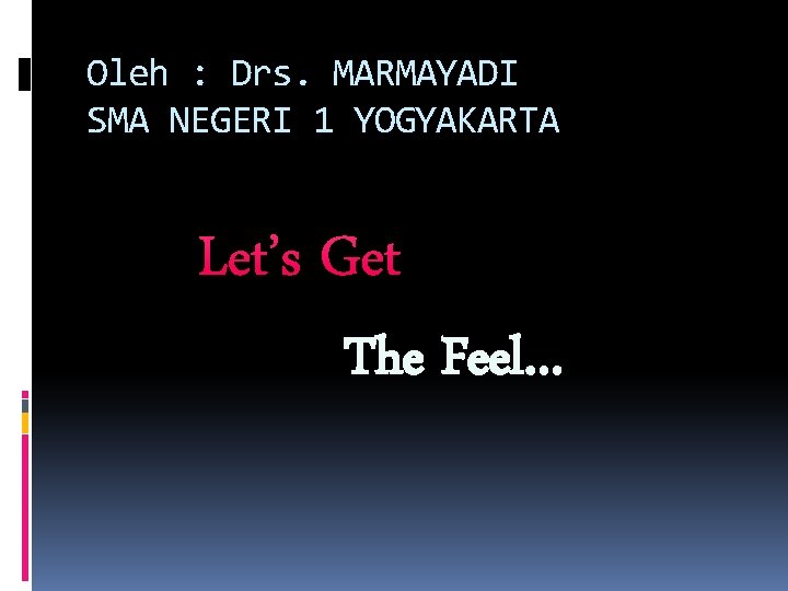 Oleh : Drs. MARMAYADI SMA NEGERI 1 YOGYAKARTA Let’s Get The Feel… 