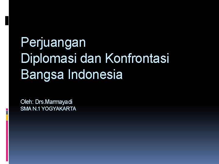 Perjuangan Diplomasi dan Konfrontasi Bangsa Indonesia Oleh: Drs. Marmayadi SMA N. 1 YOGYAKARTA 