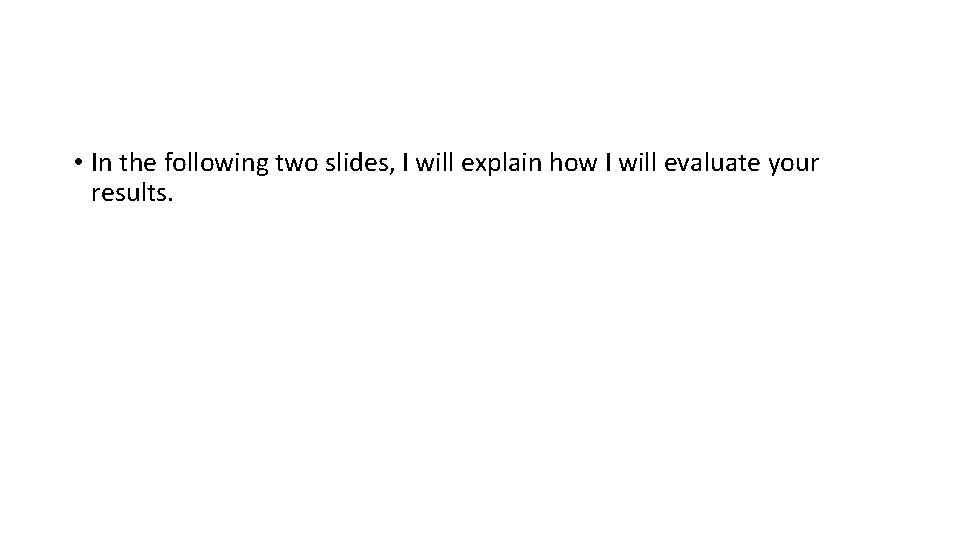  • In the following two slides, I will explain how I will evaluate