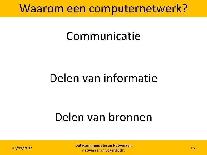 Waarom een computernetwerk? Communicatie Delen van informatie Delen van bronnen 26/11/2012 Datacommunicatie en Netwerken