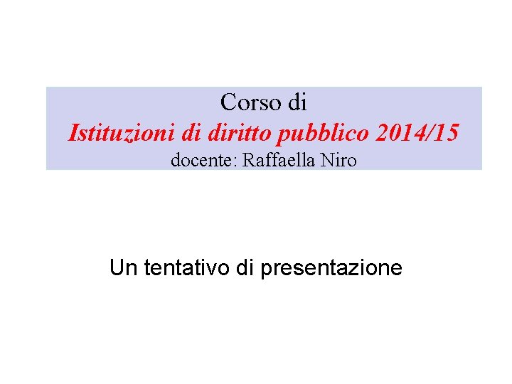 Corso di Istituzioni di diritto pubblico 2014/15 docente: Raffaella Niro Un tentativo di presentazione