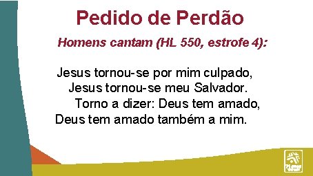 Pedido de Perdão Homens cantam (HL 550, estrofe 4): Jesus tornou-se por mim culpado,