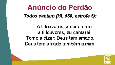 Anúncio do Perdão Todos cantam (HL 550, estrofe 5): A ti louvores, amor eterno,