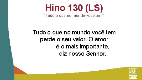 Hino 130 (LS) “Tudo o que no mundo você tem” Tudo o que no