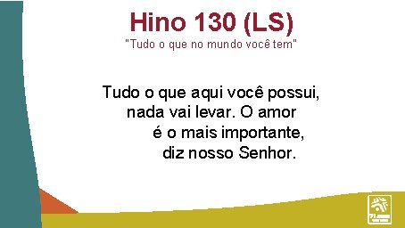Hino 130 (LS) “Tudo o que no mundo você tem” Tudo o que aqui