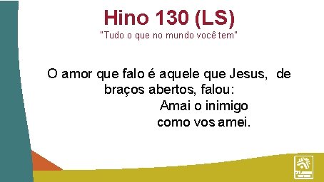 Hino 130 (LS) “Tudo o que no mundo você tem” O amor que falo