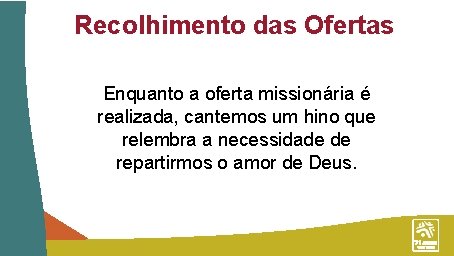 Recolhimento das Ofertas Enquanto a oferta missionária é realizada, cantemos um hino que relembra