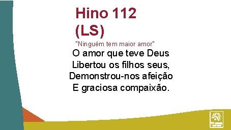 Hino 112 (LS) “Ninguém tem maior amor” O amor que teve Deus Libertou os