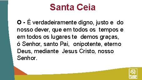 Santa Ceia O - É verdadeiramente digno, justo e do nosso dever, que em