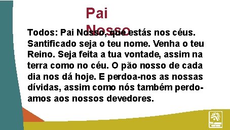 Pai Todos: Pai Nosso, que estás nos céus. Nosso Santificado seja o teu nome.