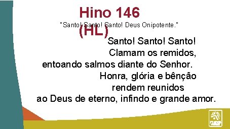 Hino 146 “Santo! Deus Onipotente. ” (HL) Santo! Clamam os remidos, entoando salmos diante