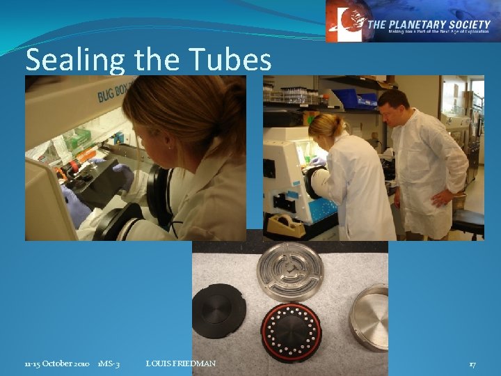 Sealing the Tubes 11 -15 October 2010 1 MS-3 LOUIS FRIEDMAN 17 