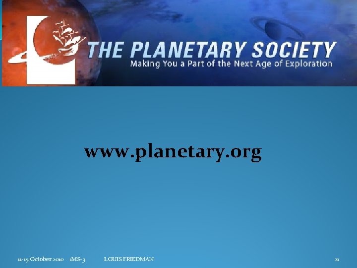 www. planetary. org 11 -15 October 2010 1 MS-3 LOUIS FRIEDMAN 21 