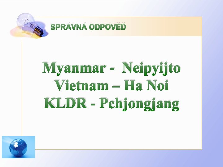 SPRÁVNÁ ODPOVĚĎ Myanmar - Neipyijto Vietnam – Ha Noi KLDR - Pchjongjang 