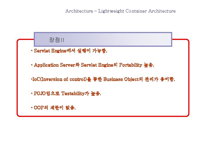 Architecture – Lightweight Container Architecture 장점!! • Servlet Engine에서 실행이 가능함. • Application Server와
