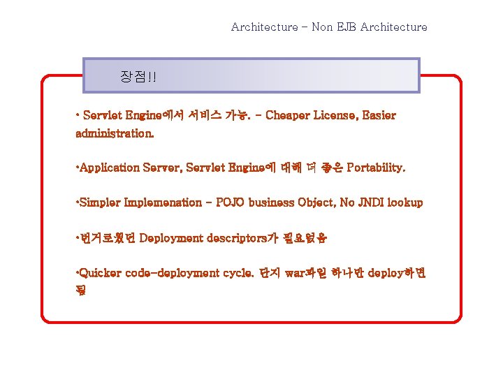 Architecture – Non EJB Architecture 장점!! • Servlet Engine에서 서비스 가능. - Cheaper License,