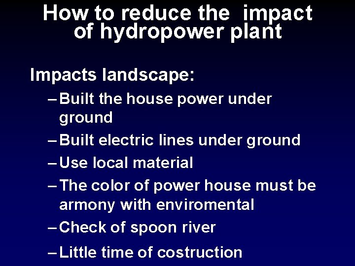 How to reduce the impact of hydropower plant Impacts landscape: – Built the house