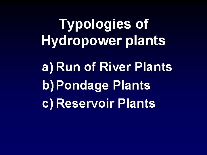 Typologies of Hydropower plants a) Run of River Plants b) Pondage Plants c) Reservoir