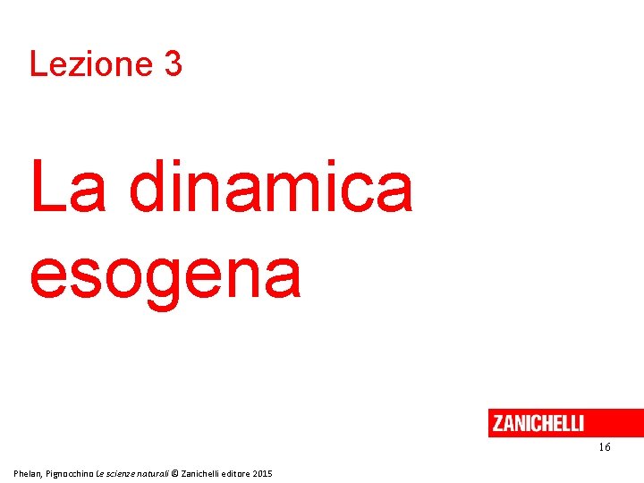 Lezione 3 La dinamica esogena 16 Phelan, Pignocchino Le scienze naturali © Zanichelli editore Lezione 3 La dinamica esogena 16 Phelan, Pignocchino Le scienze naturali © Zanichelli editore