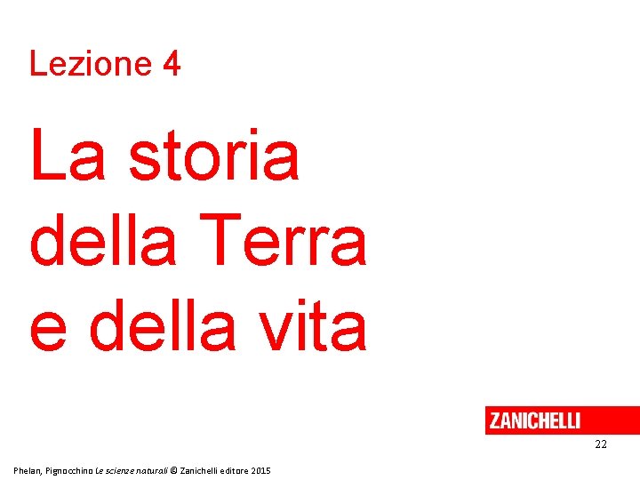 Lezione 4 La storia della Terra e della vita 22 Phelan, Pignocchino Le scienze Lezione 4 La storia della Terra e della vita 22 Phelan, Pignocchino Le scienze