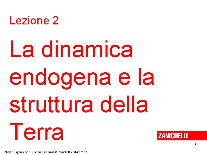 Lezione 2 La dinamica endogena e la struttura della Terra Phelan, Pignocchino Le scienze Lezione 2 La dinamica endogena e la struttura della Terra Phelan, Pignocchino Le scienze