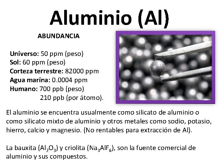 Aluminio (Al) ABUNDANCIA Universo: 50 ppm (peso) Sol: 60 ppm (peso) Corteza terrestre: 82000