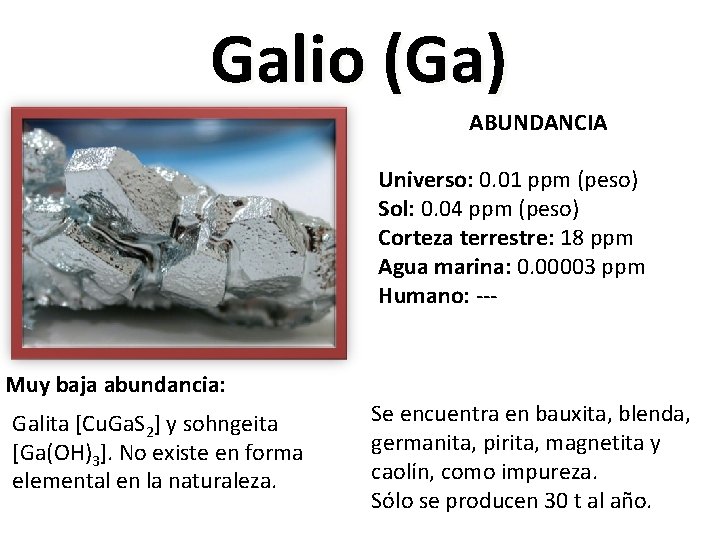 Galio (Ga) ABUNDANCIA Universo: 0. 01 ppm (peso) Sol: 0. 04 ppm (peso) Corteza