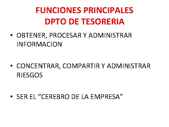 FUNCIONES PRINCIPALES DPTO DE TESORERIA • OBTENER, PROCESAR Y ADMINISTRAR INFORMACION • CONCENTRAR, COMPARTIR