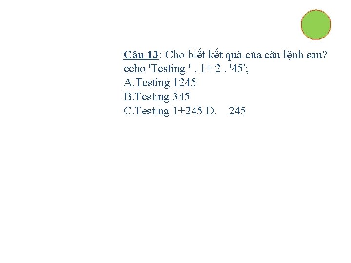 Câu 13: Cho biết kết quả của câu lệnh sau? echo 'Testing '. 1+