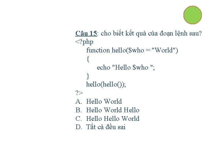 Câu 15: cho biết kết quả của đoạn lệnh sau? <? php function hello($who