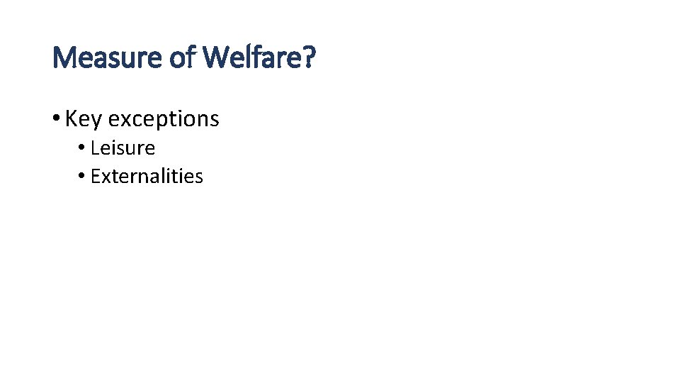 Measure of Welfare? • Key exceptions • Leisure • Externalities 