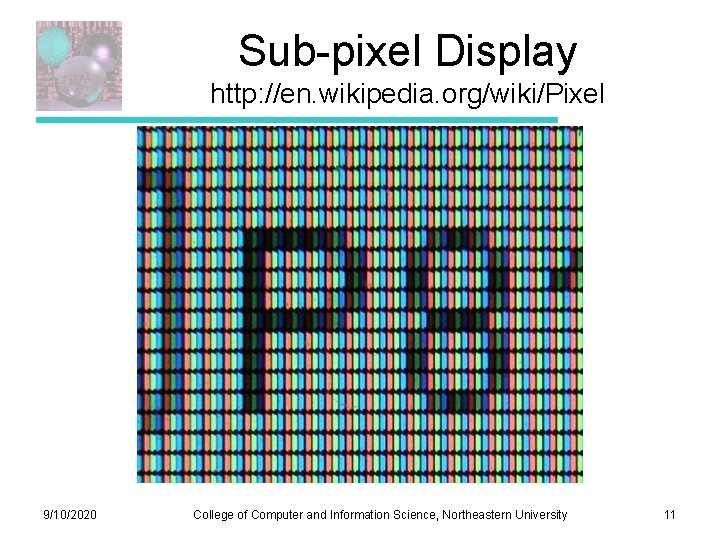 Sub-pixel Display http: //en. wikipedia. org/wiki/Pixel 9/10/2020 College of Computer and Information Science, Northeastern Sub-pixel Display http: //en. wikipedia. org/wiki/Pixel 9/10/2020 College of Computer and Information Science, Northeastern