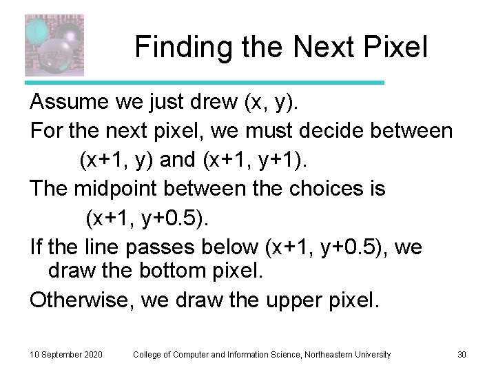 Finding the Next Pixel Assume we just drew (x, y). For the next pixel, Finding the Next Pixel Assume we just drew (x, y). For the next pixel,