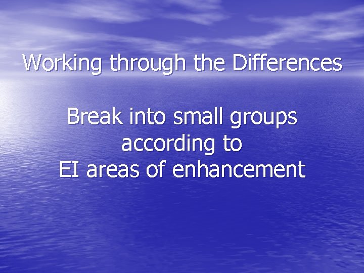 Working through the Differences Break into small groups according to EI areas of enhancement