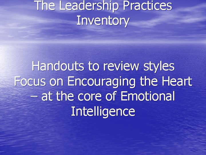 The Leadership Practices Inventory Handouts to review styles Focus on Encouraging the Heart –