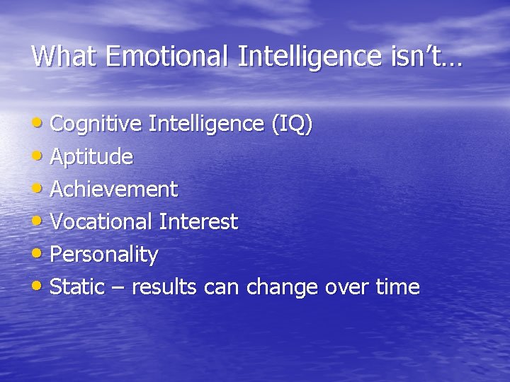 What Emotional Intelligence isn’t… • Cognitive Intelligence (IQ) • Aptitude • Achievement • Vocational