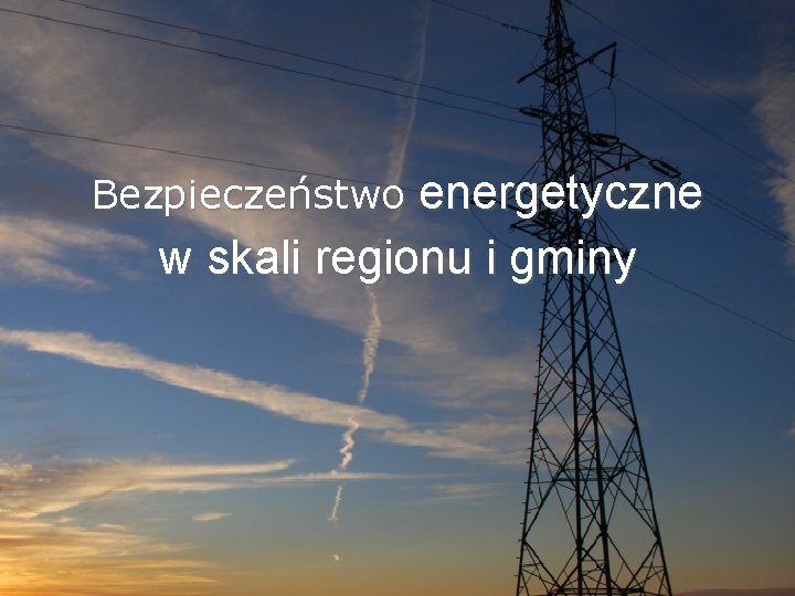 Bezpieczeństwo energetyczne w skali regionu i gminy 
