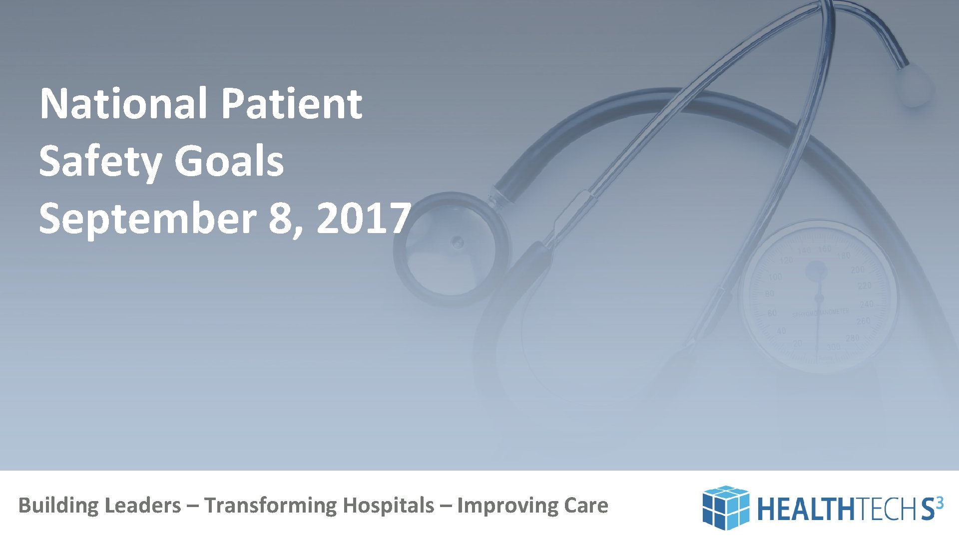 National Patient Safety Goals September 8, 2017 Building Leaders – Transforming Hospitals – Improving