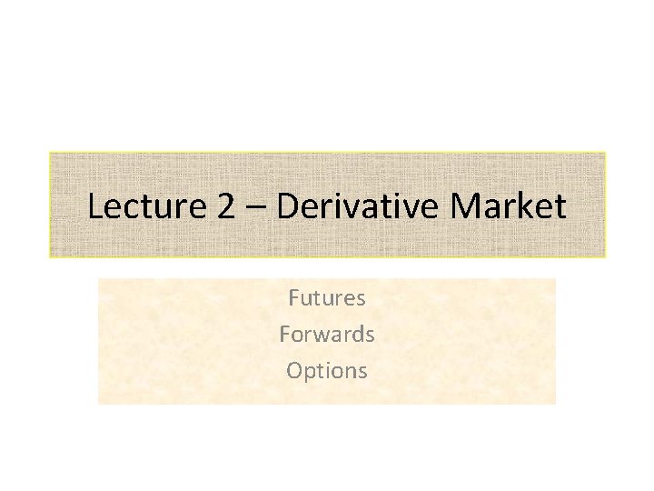 Lecture 2 – Derivative Market Futures Forwards Options 