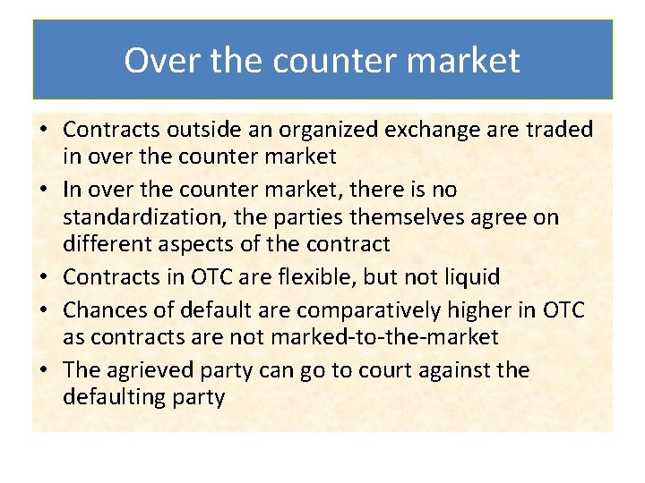 Over the counter market • Contracts outside an organized exchange are traded in over